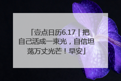 壹点日历6.17｜把自己活成一束光，自信坦荡万丈光芒！早安