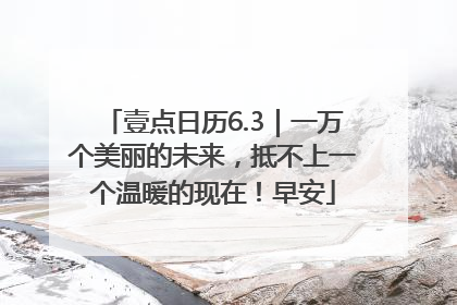 壹点日历6.3｜一万个美丽的未来，抵不上一个温暖的现在！早安