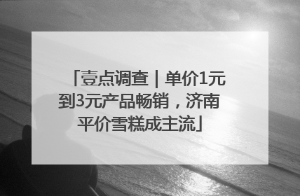 壹点调查｜单价1元到3元产品畅销，济南平价雪糕成主流