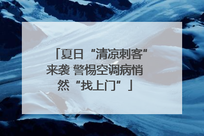 夏日“清凉刺客”来袭 警惕空调病悄然“找上门”