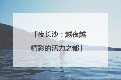 夜长沙：越夜越精彩的活力之都