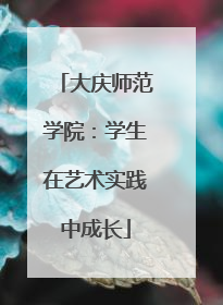 大庆师范学院：学生在艺术实践中成长