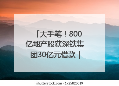 大手笔！800亿地产股获深铁集团30亿元借款｜盘后公告集锦