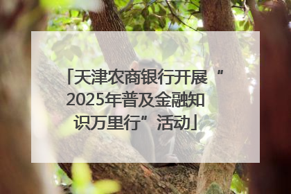 天津农商银行开展“2025年普及金融知识万里行”活动