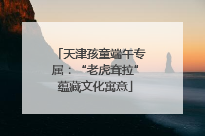 天津孩童端午专属：“老虎耷拉”蕴藏文化寓意