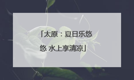 太原：夏日乐悠悠 水上享清凉