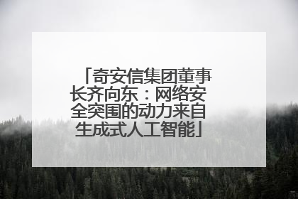 奇安信集团董事长齐向东：网络安全突围的动力来自生成式人工智能