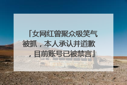女网红曾聚众吸笑气被抓，本人承认并道歉，目前账号已被禁言