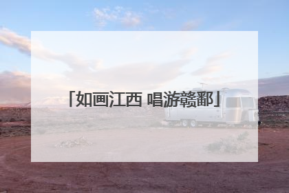 如画江西 唱游赣鄱