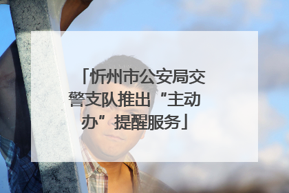 忻州市公安局交警支队推出“主动办”提醒服务