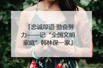 忠诚厚道 勤奋努力——记“全国文明家庭”韩林保一家