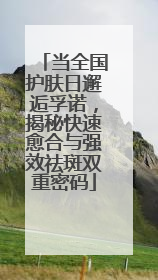当全国护肤日邂逅孚诺，揭秘快速愈合与强效祛斑双重密码