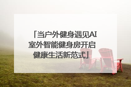 当户外健身遇见AI 室外智能健身房开启健康生活新范式