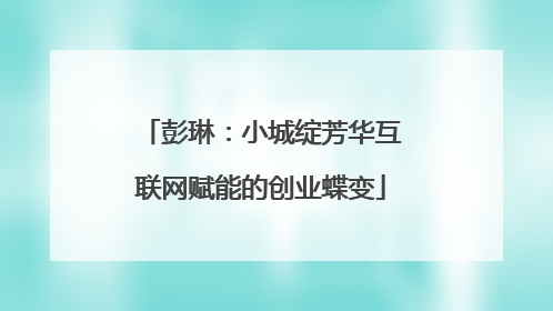 彭琳：小城绽芳华互联网赋能的创业蝶变