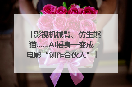 影视机械臂、仿生熊猫……AI摇身一变成电影“创作合伙人”
