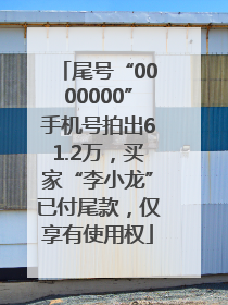 尾号“0000000”手机号拍出61.2万，买家“李小龙”已付尾款，仅享有使用权