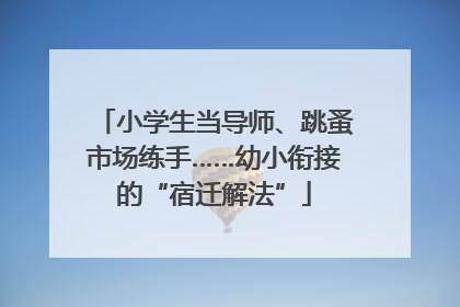 小学生当导师、跳蚤市场练手……幼小衔接的“宿迁解法”