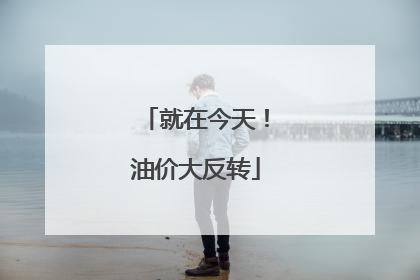 就在今天！油价大反转