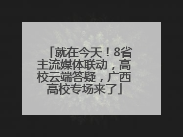 就在今天！8省主流媒体联动，高校云端答疑，广西高校专场来了