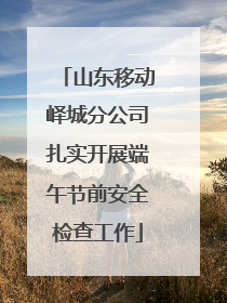 山东移动峄城分公司扎实开展端午节前安全检查工作
