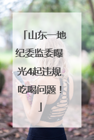 山东一地纪委监委曝光4起违规吃喝问题！