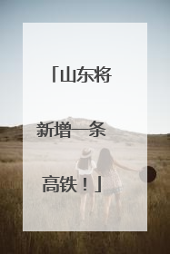 山东将新增一条高铁！