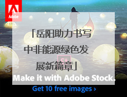 岳阳助力书写中非能源绿色发展新篇章