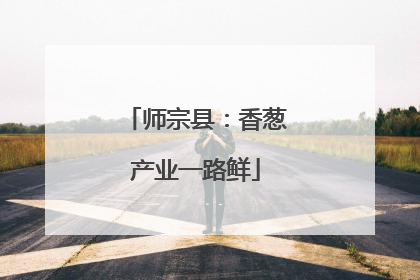 师宗县：香葱产业一路鲜
