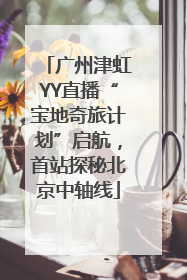 广州津虹YY直播“宝地奇旅计划”启航，首站探秘北京中轴线