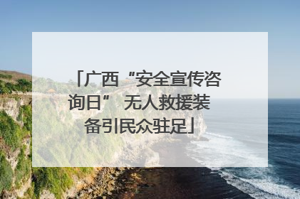 广西“安全宣传咨询日” 无人救援装备引民众驻足