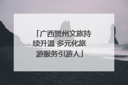 广西贺州文旅持续升温 多元化旅游服务引游人