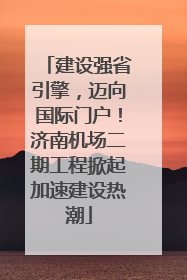 建设强省引擎，迈向国际门户！济南机场二期工程掀起加速建设热潮