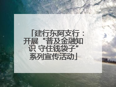 建行东阿支行：开展“普及金融知识 守住钱袋子”系列宣传活动
