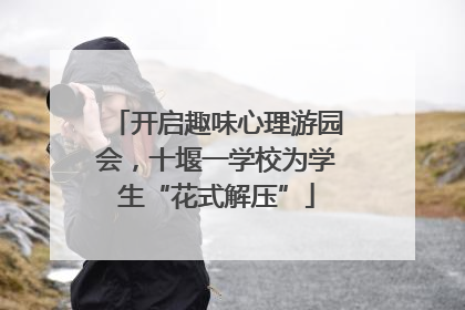 开启趣味心理游园会，十堰一学校为学生“花式解压”