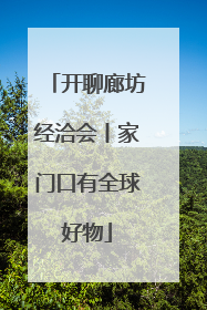 开聊廊坊经洽会丨家门口有全球好物
