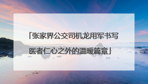 张家界公交司机龙用军书写医者仁心之外的温暖篇章