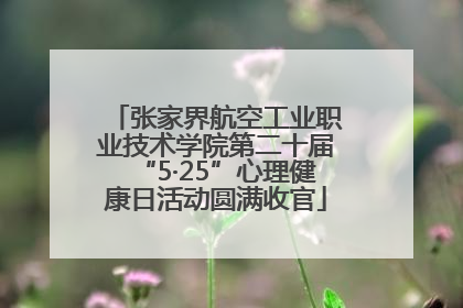 张家界航空工业职业技术学院第二十届“5·25”心理健康日活动圆满收官