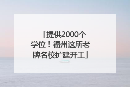 提供2000个学位！福州这所老牌名校扩建开工