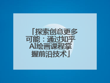 探索创意更多可能：通过知乎AI绘画课程掌握前沿技术