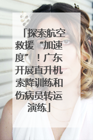 探索航空救援“加速度”！广东开展直升机索降训练和伤病员转运演练