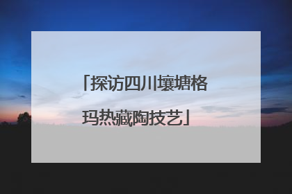 探访四川壤塘格玛热藏陶技艺