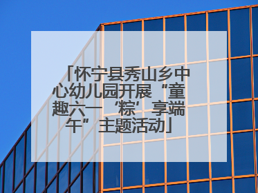 怀宁县秀山乡中心幼儿园开展“童趣六一‘粽’享端午”主题活动
