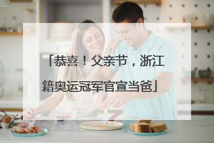 恭喜！父亲节，浙江籍奥运冠军官宣当爸