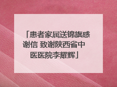 患者家属送锦旗感谢信 致谢陕西省中医医院李耀辉