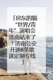 房东的猫“世界/青年”演唱会济南站来了！济南公交开通6条歌迷定制专线
