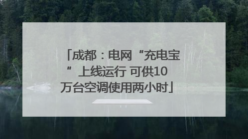 成都：电网“充电宝”上线运行 可供10万台空调使用两小时