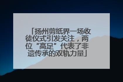 扬州剪纸界一场收徒仪式引发关注，两位“高足”代表了非遗传承的双轨力量