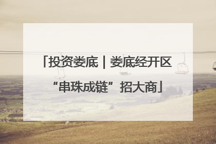 投资娄底｜娄底经开区“串珠成链”招大商