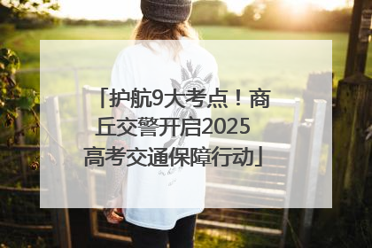 护航9大考点！商丘交警开启2025高考交通保障行动