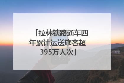 拉林铁路通车四年累计运送旅客超395万人次